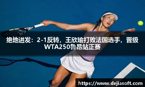绝地迸发：2-1反转，王欣瑜打败法国选手，晋级WTA250鲁昂站正赛